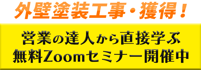 外壁塗装工事・獲得！
外壁塗装工事・獲得！
営業の達人から直接学ぶ　無料Zoomセミナー開催中